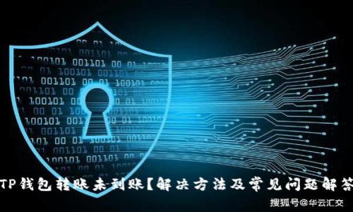 TP钱包转账未到账？解决方法及常见问题解答