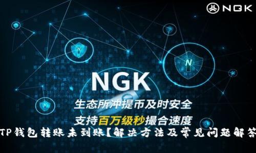 TP钱包转账未到账？解决方法及常见问题解答