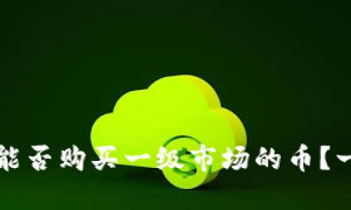 TP钱包能否购买一级市场的币？一探究竟